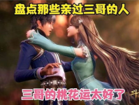 唐三被那位小姐姐亲过吗,揭秘他与哪位小姐姐的甜蜜邂逅